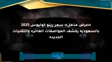 «عرض مذهل» سعر رينو كوليوس 2025 بالسعودية يكشف المواصفات الفاخرة والتقنيات الجديدة